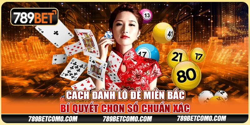 Cách đánh lô đề miền Bắc: Bí quyết chọn số chuẩn xác