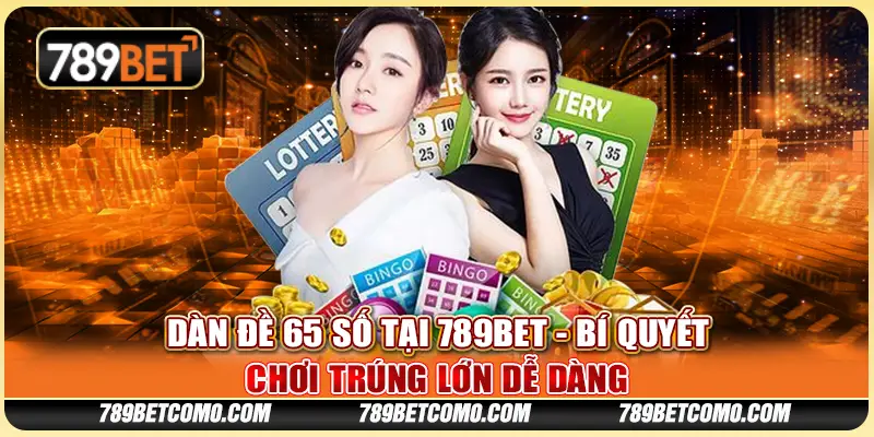 Dàn đề 65 số tại 789Bet - Bí quyết chơi trúng lớn dễ dàng