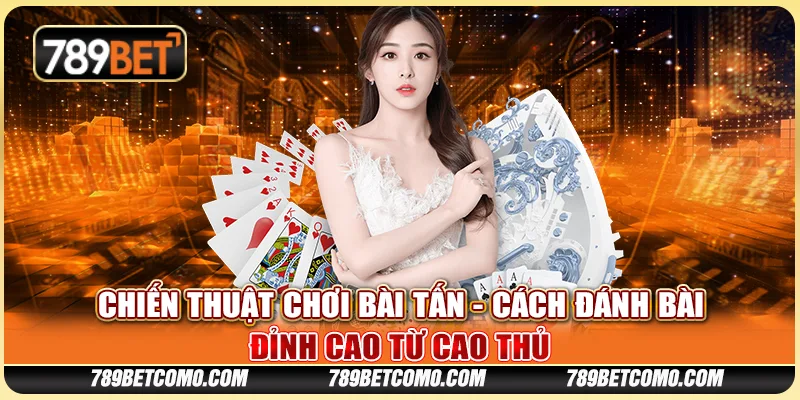 Chiến thuật chơi Bài Tấn - Cách đánh bài đỉnh cao từ cao thủ