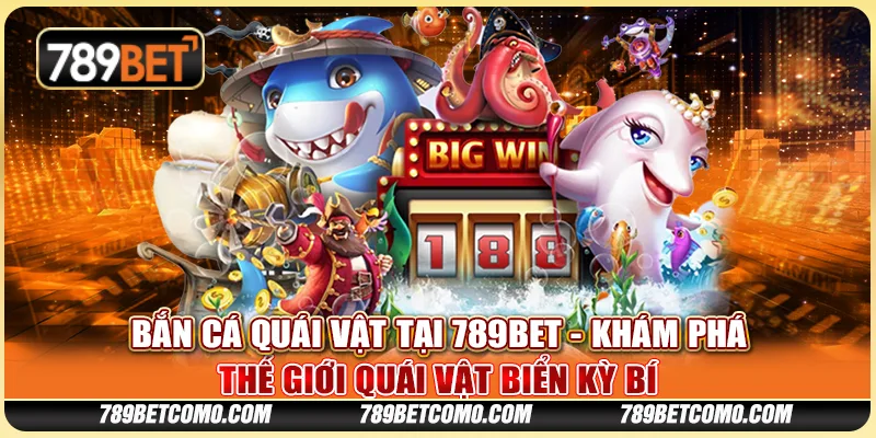Bắn Cá Quái Vật tại 789Bet - Khám phá thế giới quái vật biển kỳ bí