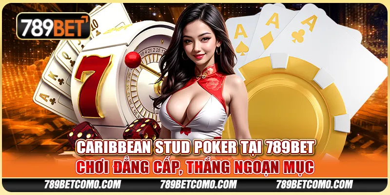 Caribbean Stud Poker tại 789Bet - Chơi đẳng cấp, thắng ngoạn mục