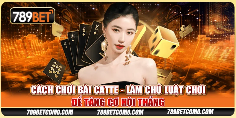 Cách chơi bài Catte - Làm chủ luật chơi để tăng cơ hội thắng