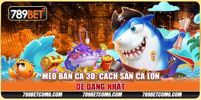 Mẹo bắn cá 3D: Cách săn cá lớn dễ dàng nhất