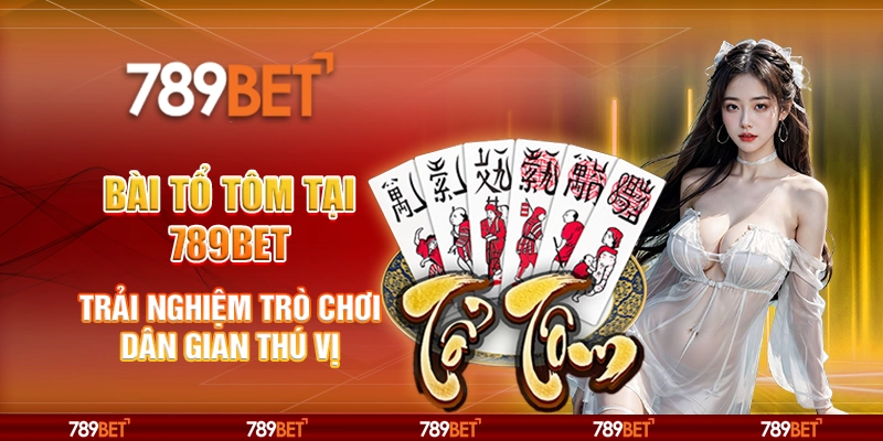 7 bai to tom tai 789bet trai nghiem tro choi dan gian thu vi