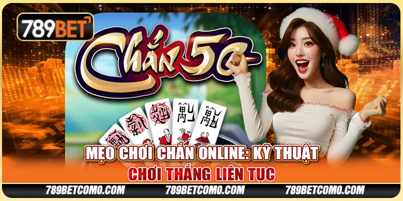 Mẹo chơi Chắn online: Kỹ thuật chơi thắng liên tục