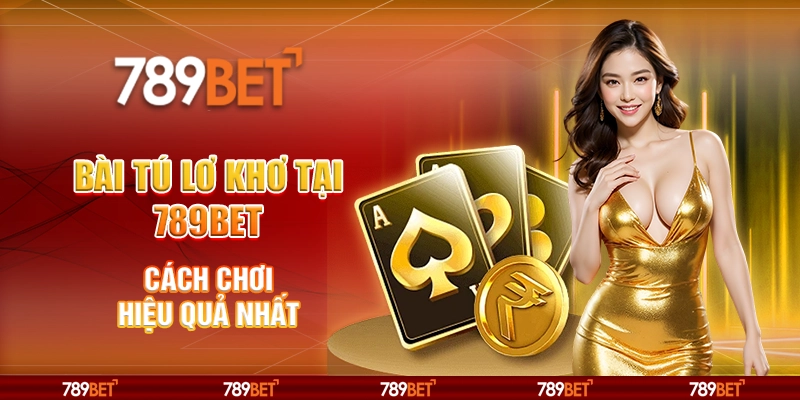 8 bai tu lo kho tai 789bet cach choi hieu qua nhat