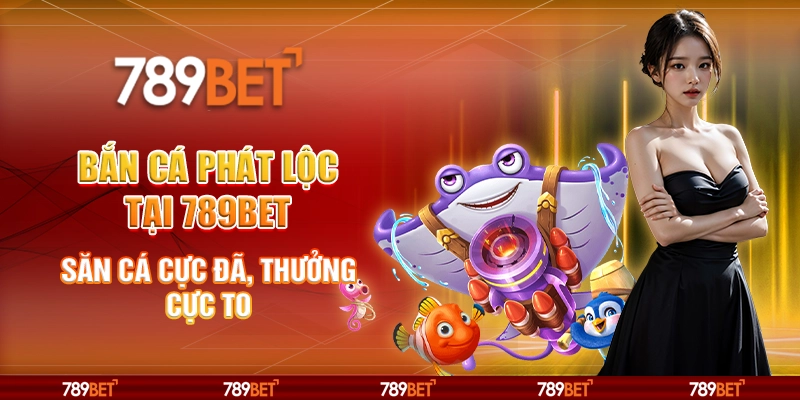 Bắn Cá Phát Lộc tại 789Bet – Săn cá cực đã, thưởng cực to