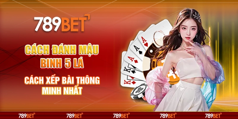 Cách đánh Mậu Binh 5 lá – Cách xếp bài thông minh nhất 1 Cách đánh Mậu Binh 5 lá – Cách xếp bài thông minh nhất