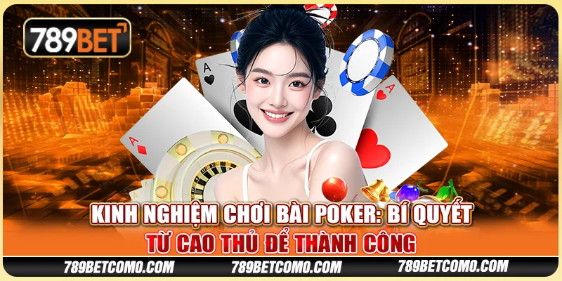 Kinh nghiệm chơi bài poker: Bí quyết từ cao thủ để thành công