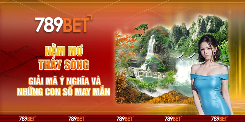 Nằm mơ thấy sông – Giải mã ý nghĩa và những con số may mắn 1 Nằm mơ thấy sông – Giải mã ý nghĩa và những con số may mắn