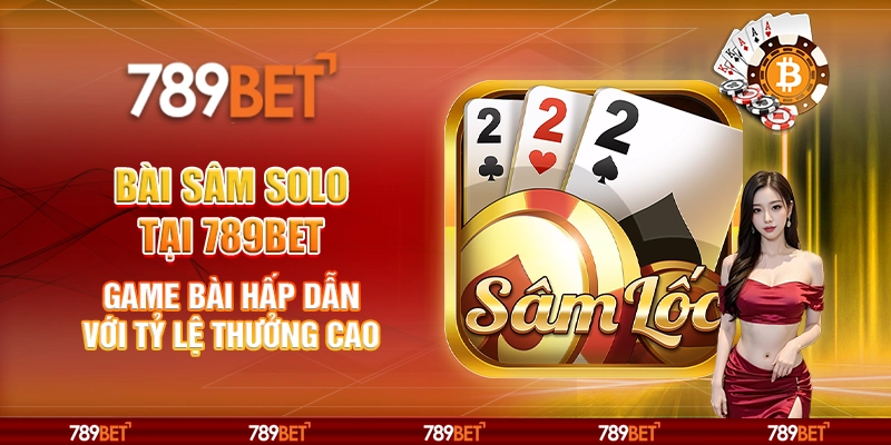 Bài Sâm Solo tại 789Bet - Game bài hấp dẫn với tỷ lệ thưởng cao