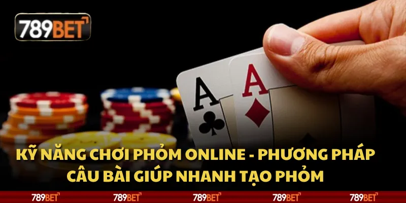 Kỹ năng chơi Phỏm online - phương pháp câu bài giúp nhanh tạo phỏm 1 Kỹ năng chơi Phỏm online - phương pháp câu bài giúp nhanh tạo phỏm