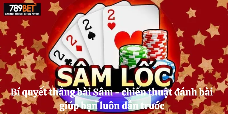 Bí quyết thắng bài Sâm - chiến thuật đánh bài giúp bạn luôn dẫn trước