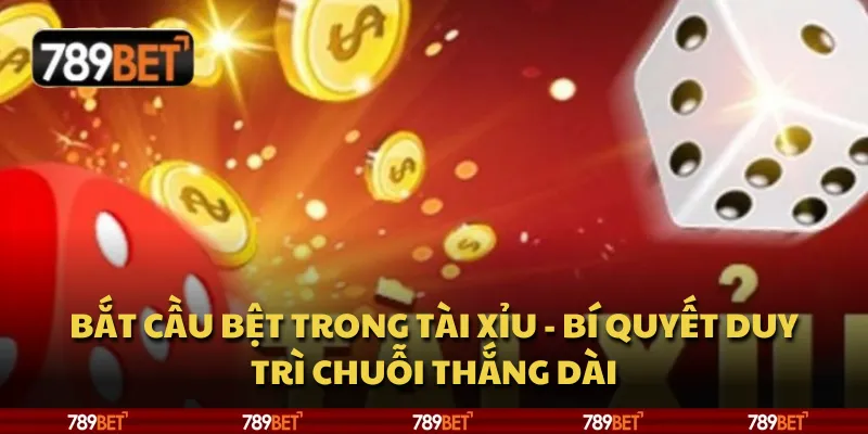Bắt cầu bệt trong Tài Xỉu - bí quyết duy trì chuỗi thắng dài 1 Bắt cầu bệt trong Tài Xỉu - bí quyết duy trì chuỗi thắng dài