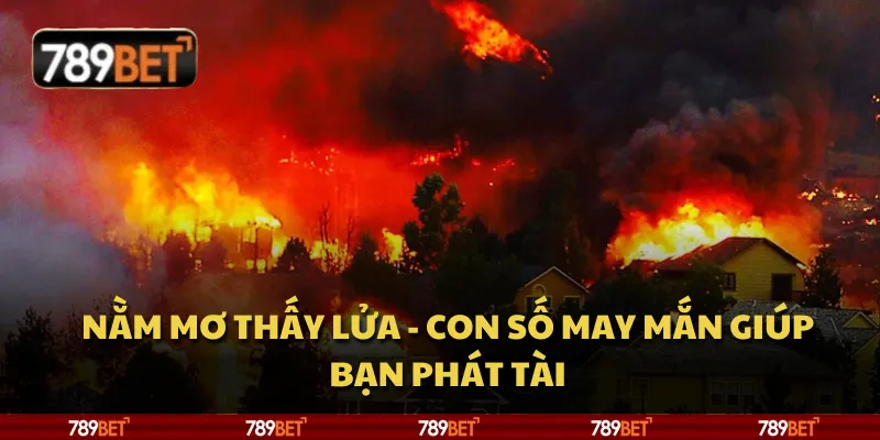 Nằm mơ thấy lửa - Con số may mắn giúp bạn phát tài 1 Nằm mơ thấy lửa - Con số may mắn giúp bạn phát tài