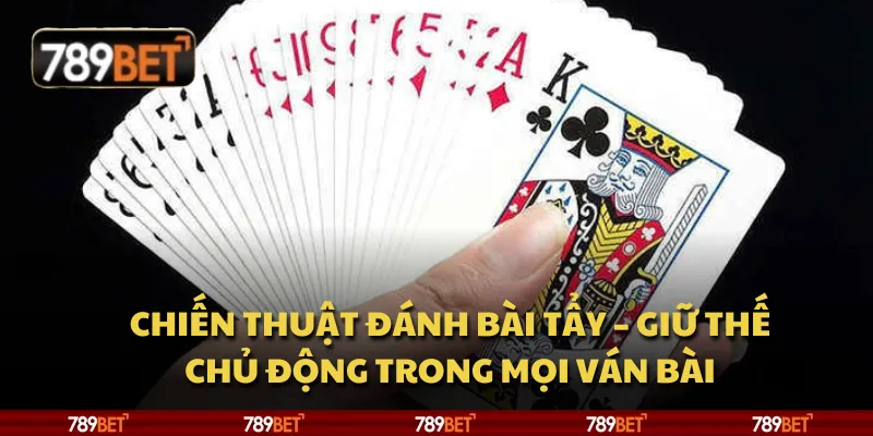 Chiến thuật đánh bài tẩy – Giữ thế chủ động trong mọi ván bài 1 Chiến thuật đánh bài tẩy – Giữ thế chủ động trong mọi ván bài