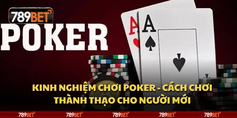 Kinh nghiệm chơi Poker - Cách chơi thành thạo cho người mới