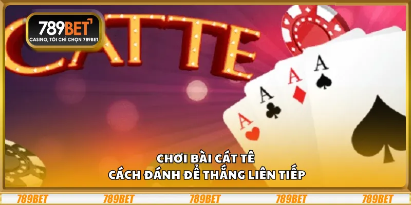 Chơi bài Cát Tê – Cách đánh để thắng liên tiếp