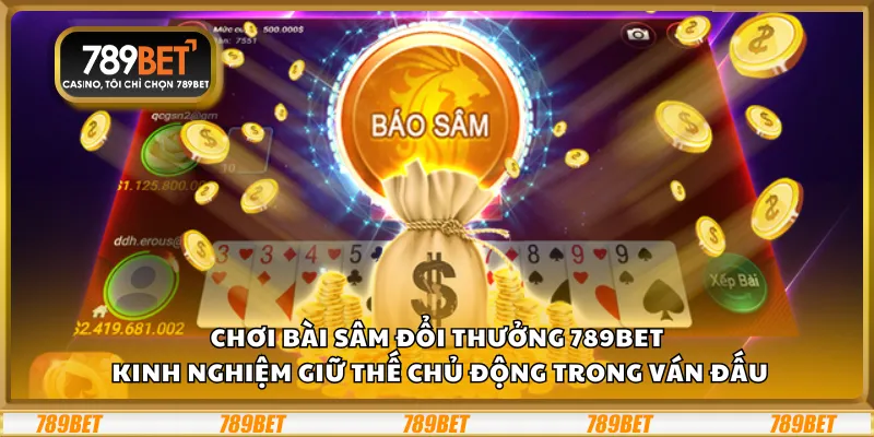 Chơi bài Sâm đổi thưởng 789Bet - Kinh nghiệm giữ thế chủ động trong ván đấu