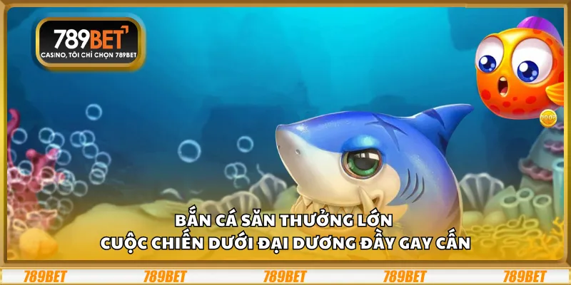 Bắn cá săn thưởng lớn – Cuộc chiến dưới đại dương đầy gay cấn 3 Bắn cá săn thưởng lớn – Cuộc chiến dưới đại dương đầy gay cấn
