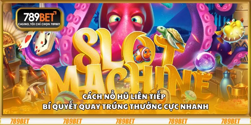 Cách nổ hũ liên tiếp – Bí quyết quay trúng thưởng cực nhanh