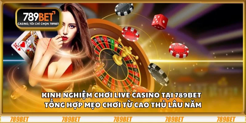 Kinh nghiệm chơi live casino tại 789Bet - Tổng hợp mẹo chơi từ cao thủ lâu năm
